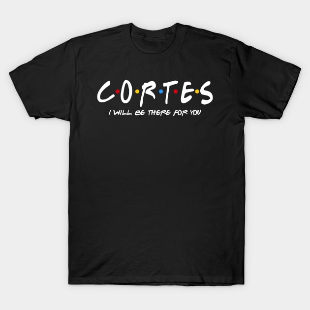 Cortes  - I'll Be There For You  Cortes  Last Name Shirts & Gifts T-Shirt by StudioElla